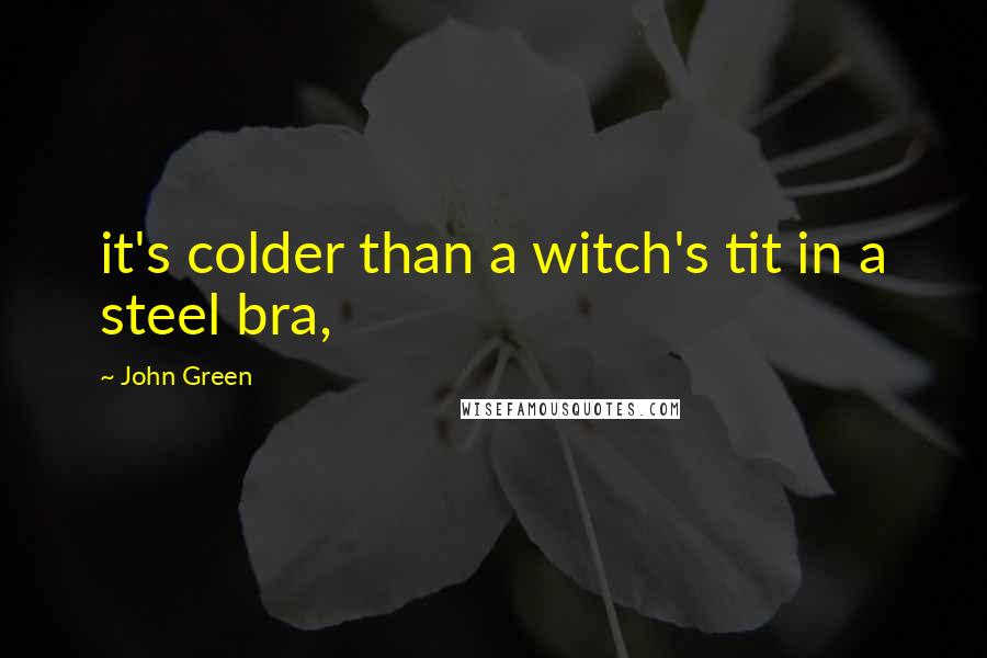 John Green Quotes: it's colder than a witch's tit in a steel bra,