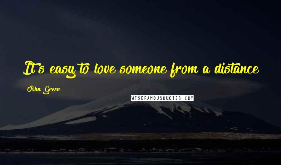 John Green Quotes: It's easy to love someone from a distance