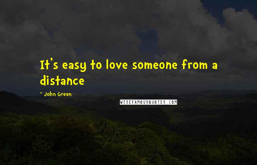 John Green Quotes: It's easy to love someone from a distance