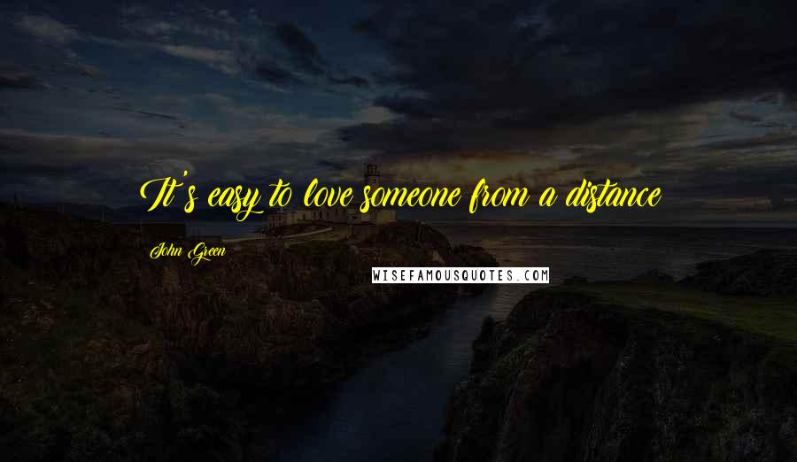 John Green Quotes: It's easy to love someone from a distance