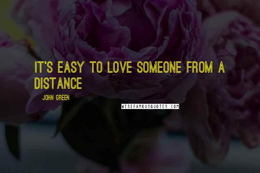 John Green Quotes: It's easy to love someone from a distance