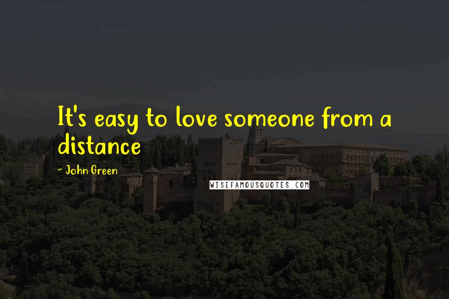 John Green Quotes: It's easy to love someone from a distance