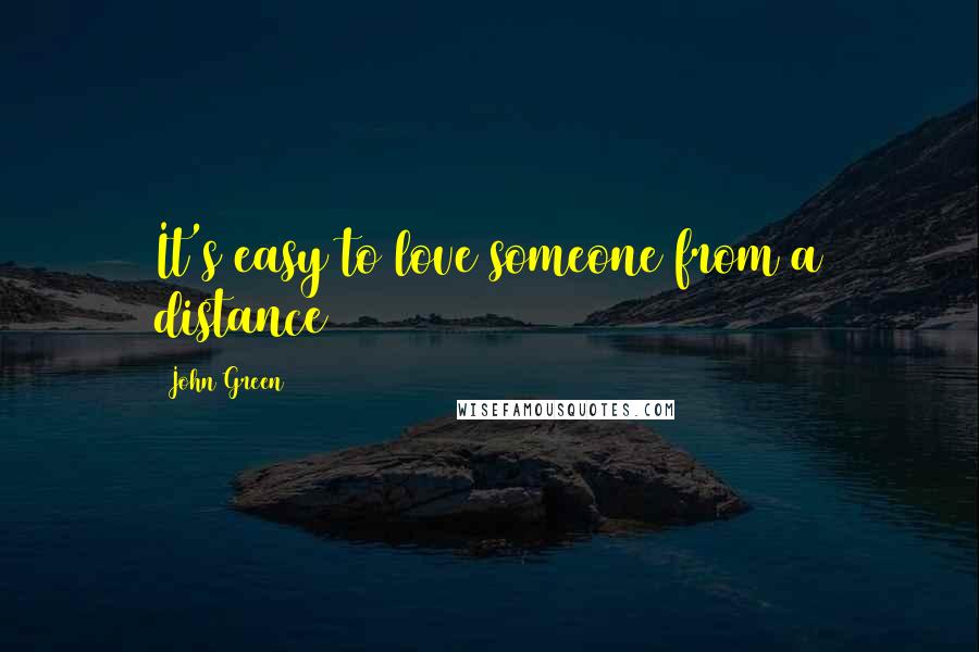 John Green Quotes: It's easy to love someone from a distance