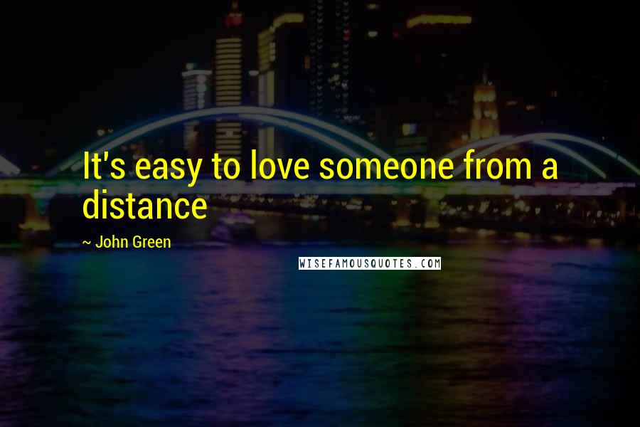 John Green Quotes: It's easy to love someone from a distance