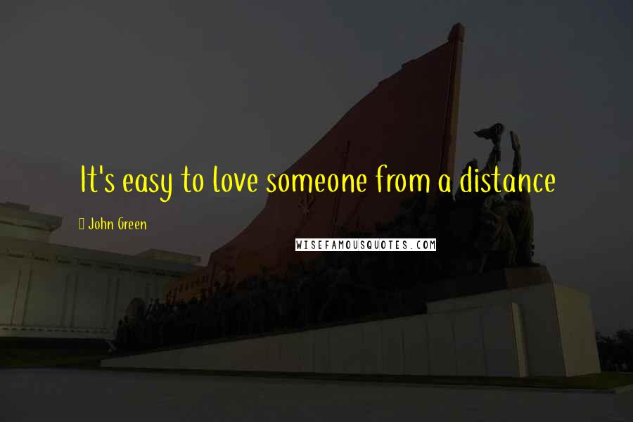 John Green Quotes: It's easy to love someone from a distance