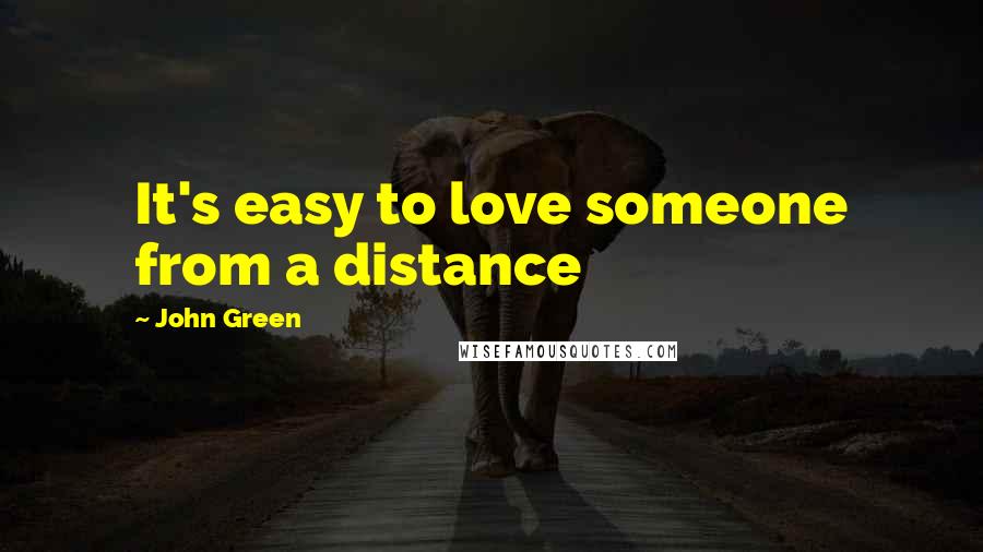 John Green Quotes: It's easy to love someone from a distance