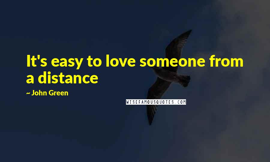 John Green Quotes: It's easy to love someone from a distance