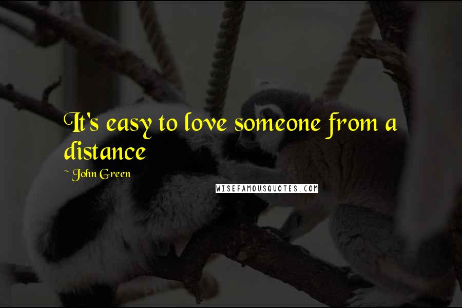 John Green Quotes: It's easy to love someone from a distance