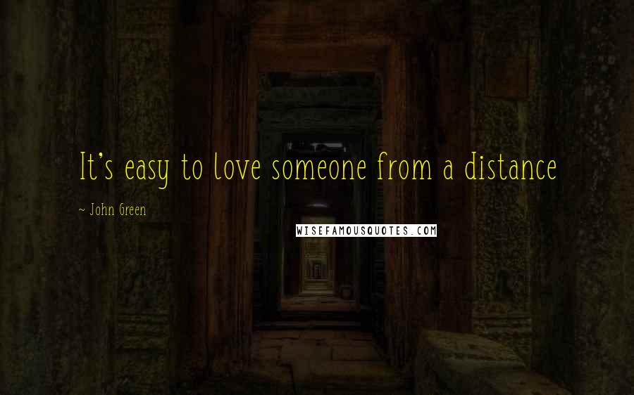 John Green Quotes: It's easy to love someone from a distance