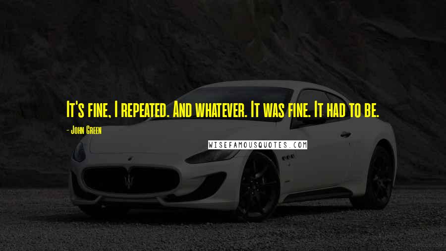 John Green Quotes: It's fine, I repeated. And whatever. It was fine. It had to be.