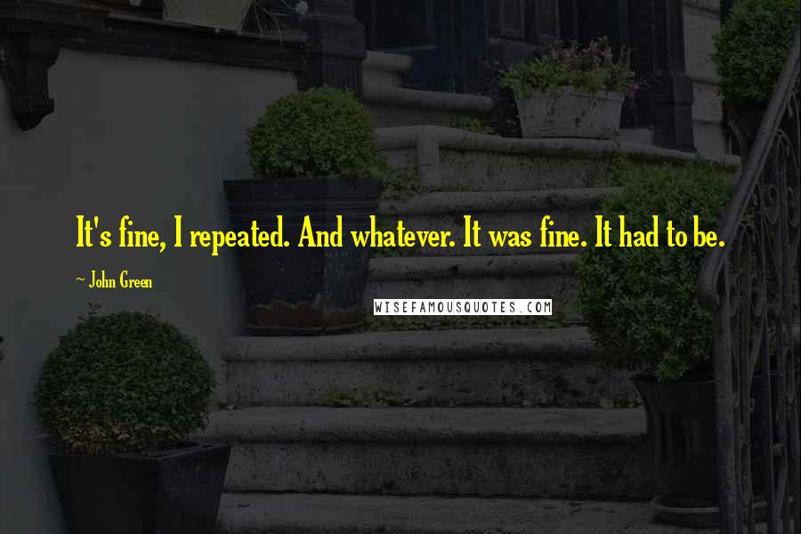 John Green Quotes: It's fine, I repeated. And whatever. It was fine. It had to be.