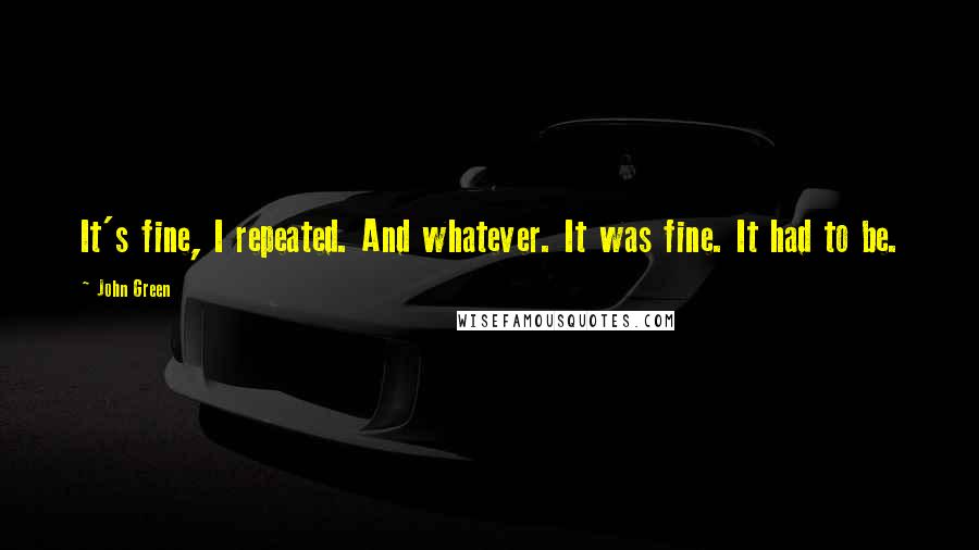 John Green Quotes: It's fine, I repeated. And whatever. It was fine. It had to be.