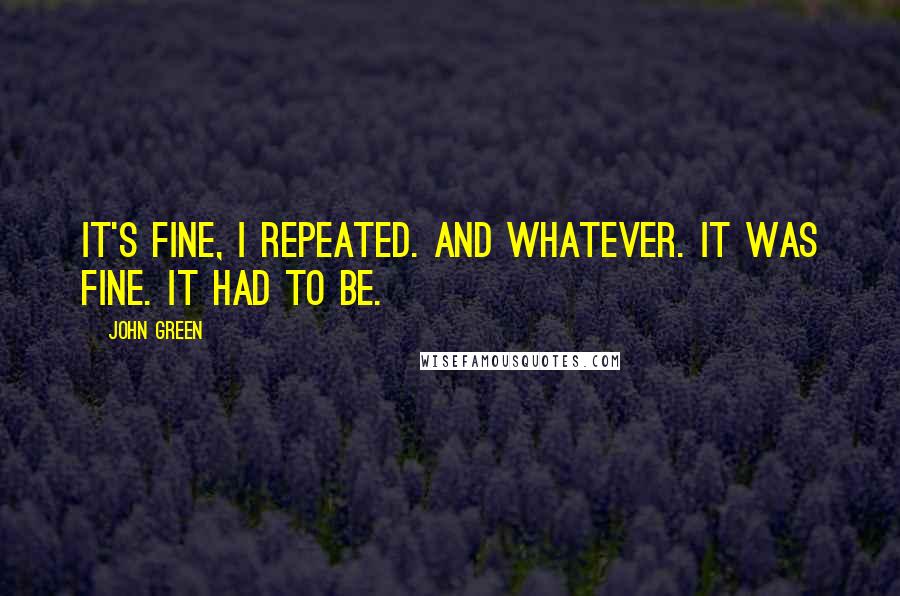 John Green Quotes: It's fine, I repeated. And whatever. It was fine. It had to be.