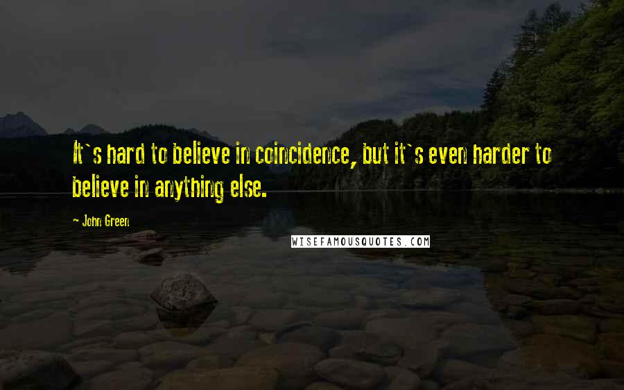 John Green Quotes: It's hard to believe in coincidence, but it's even harder to believe in anything else.