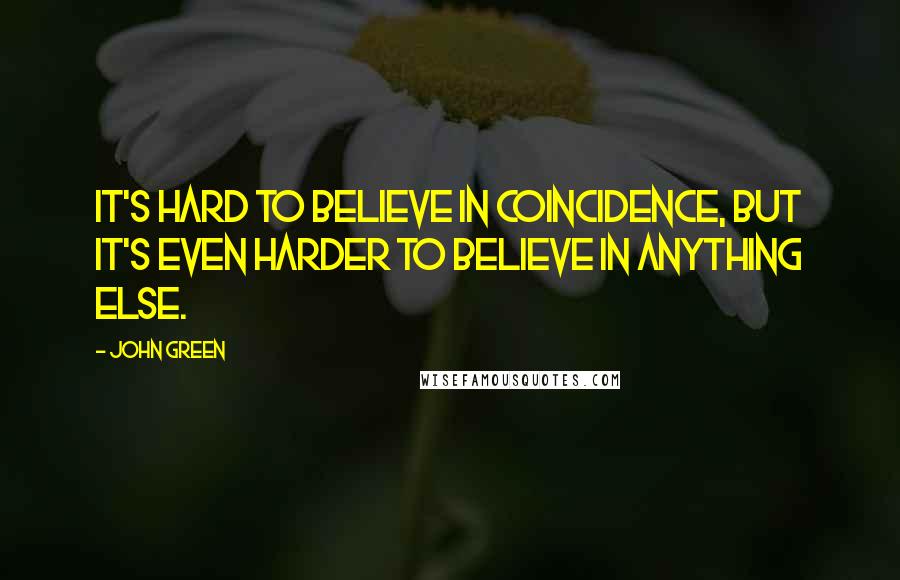 John Green Quotes: It's hard to believe in coincidence, but it's even harder to believe in anything else.