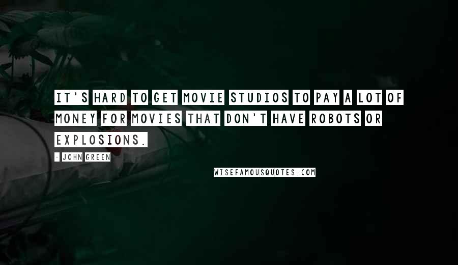 John Green Quotes: It's hard to get movie studios to pay a lot of money for movies that don't have robots or explosions.