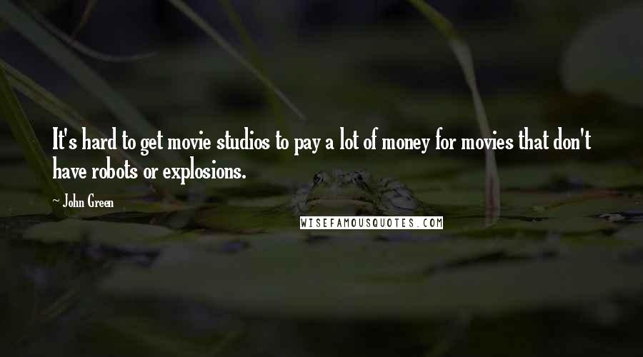 John Green Quotes: It's hard to get movie studios to pay a lot of money for movies that don't have robots or explosions.