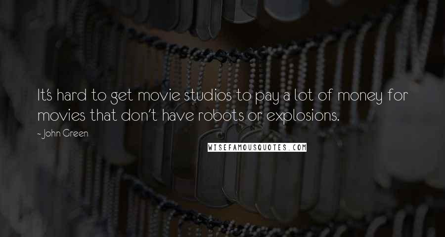 John Green Quotes: It's hard to get movie studios to pay a lot of money for movies that don't have robots or explosions.