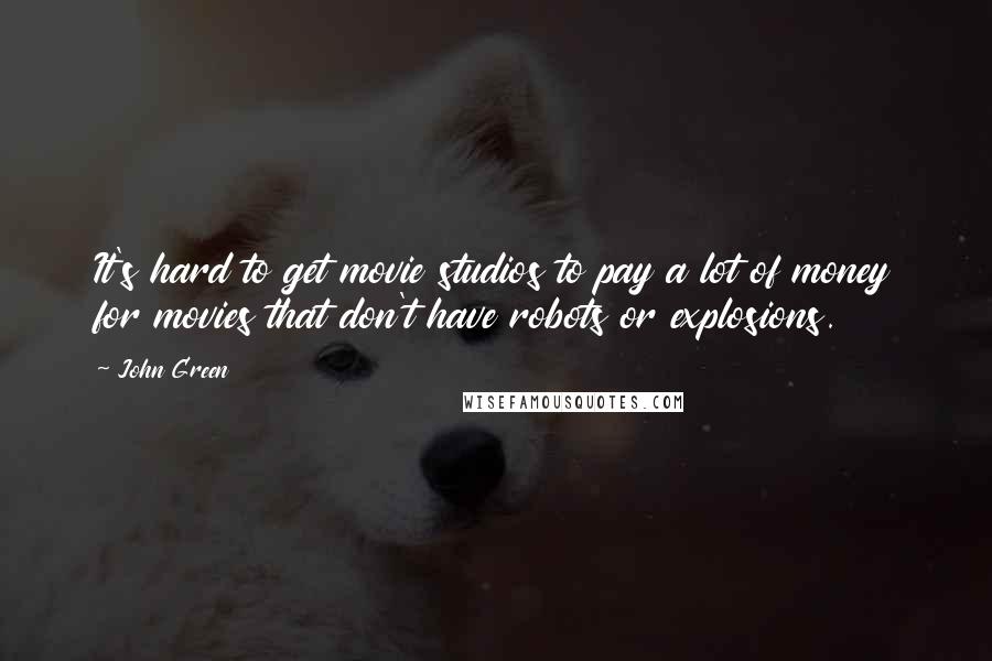 John Green Quotes: It's hard to get movie studios to pay a lot of money for movies that don't have robots or explosions.