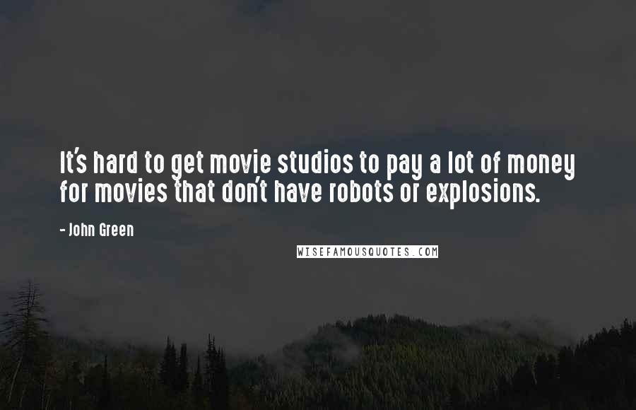 John Green Quotes: It's hard to get movie studios to pay a lot of money for movies that don't have robots or explosions.