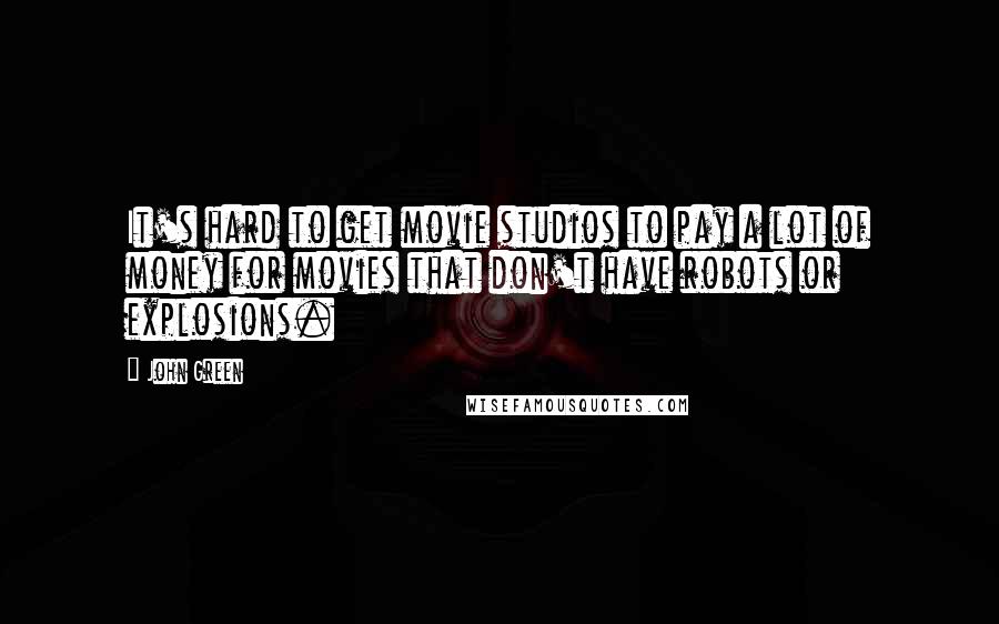 John Green Quotes: It's hard to get movie studios to pay a lot of money for movies that don't have robots or explosions.