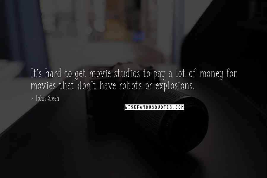 John Green Quotes: It's hard to get movie studios to pay a lot of money for movies that don't have robots or explosions.