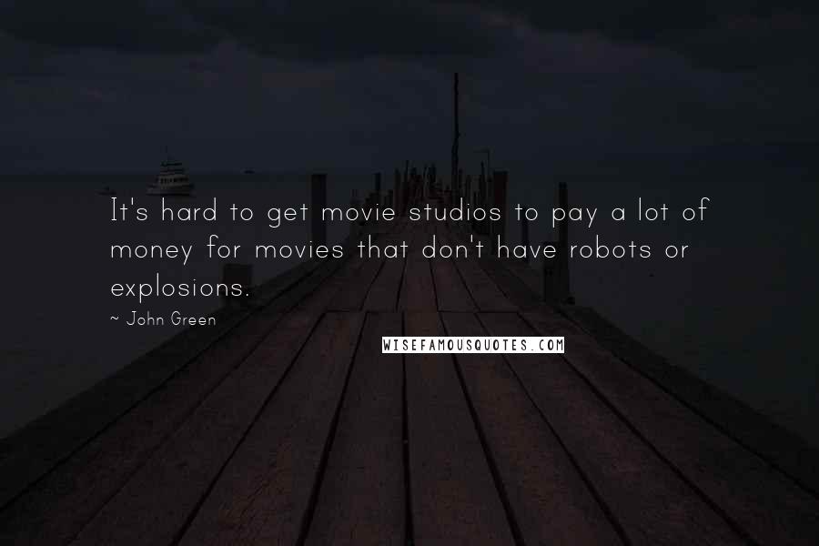 John Green Quotes: It's hard to get movie studios to pay a lot of money for movies that don't have robots or explosions.