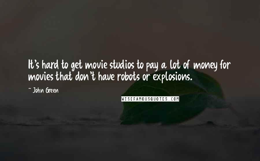 John Green Quotes: It's hard to get movie studios to pay a lot of money for movies that don't have robots or explosions.