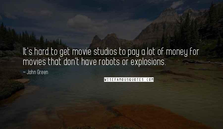 John Green Quotes: It's hard to get movie studios to pay a lot of money for movies that don't have robots or explosions.