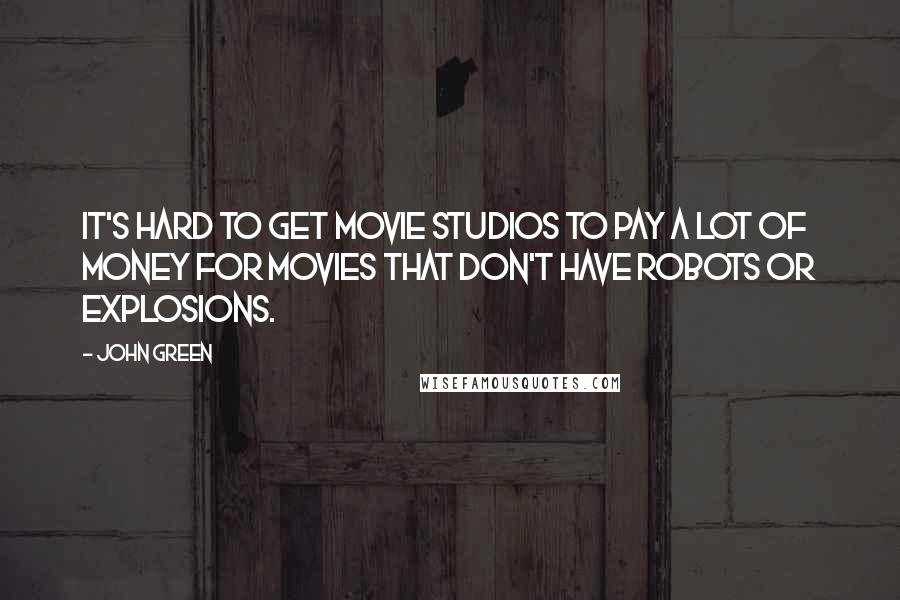 John Green Quotes: It's hard to get movie studios to pay a lot of money for movies that don't have robots or explosions.