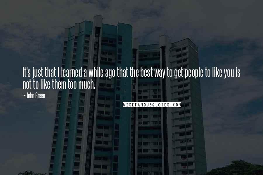 John Green Quotes: It's just that I learned a while ago that the best way to get people to like you is not to like them too much.