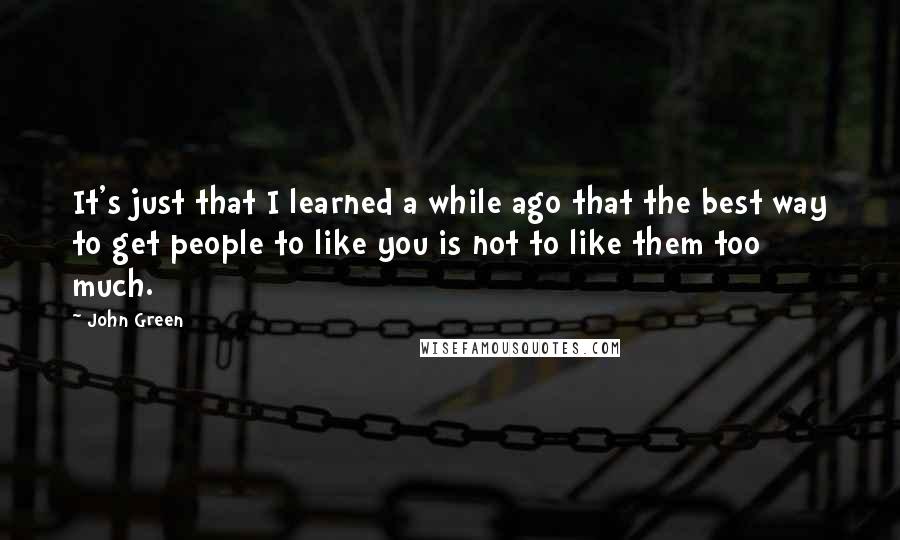 John Green Quotes: It's just that I learned a while ago that the best way to get people to like you is not to like them too much.