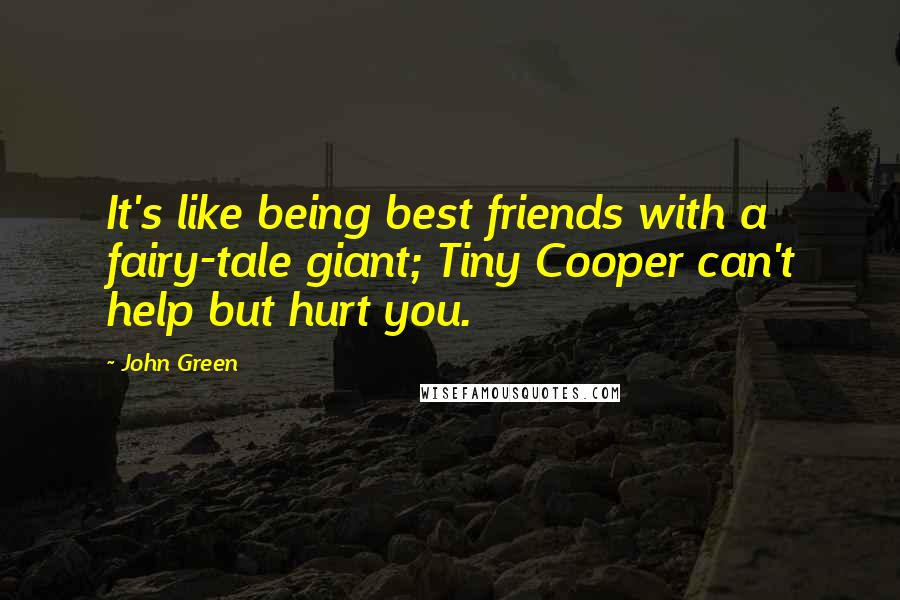 John Green Quotes: It's like being best friends with a fairy-tale giant; Tiny Cooper can't help but hurt you.