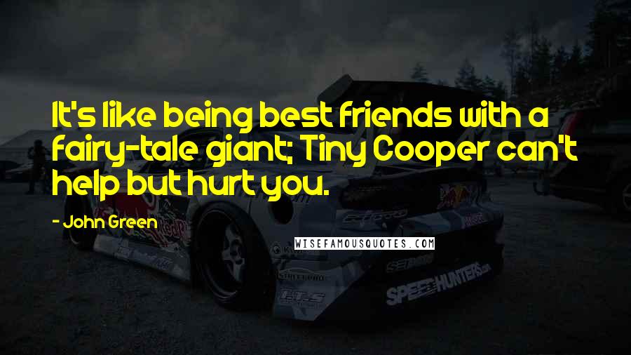 John Green Quotes: It's like being best friends with a fairy-tale giant; Tiny Cooper can't help but hurt you.