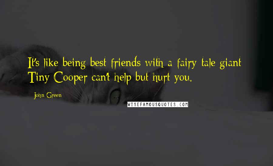 John Green Quotes: It's like being best friends with a fairy-tale giant; Tiny Cooper can't help but hurt you.