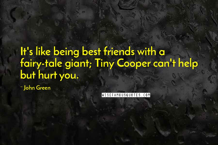 John Green Quotes: It's like being best friends with a fairy-tale giant; Tiny Cooper can't help but hurt you.