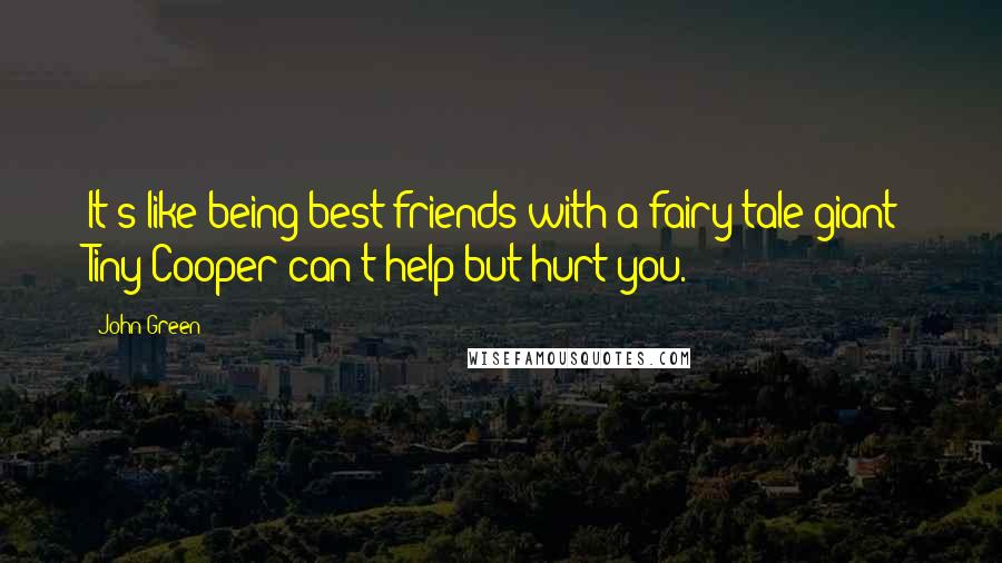 John Green Quotes: It's like being best friends with a fairy-tale giant; Tiny Cooper can't help but hurt you.