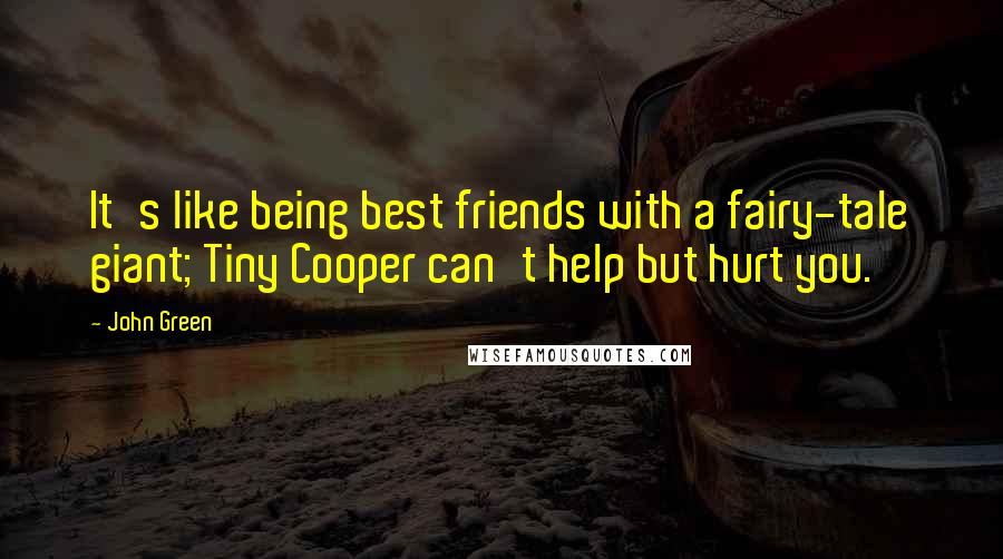 John Green Quotes: It's like being best friends with a fairy-tale giant; Tiny Cooper can't help but hurt you.