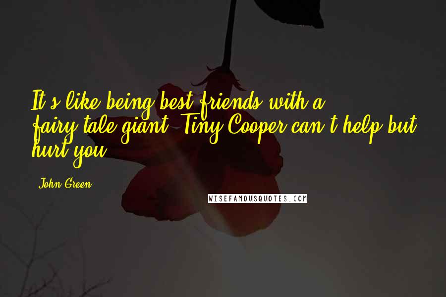 John Green Quotes: It's like being best friends with a fairy-tale giant; Tiny Cooper can't help but hurt you.