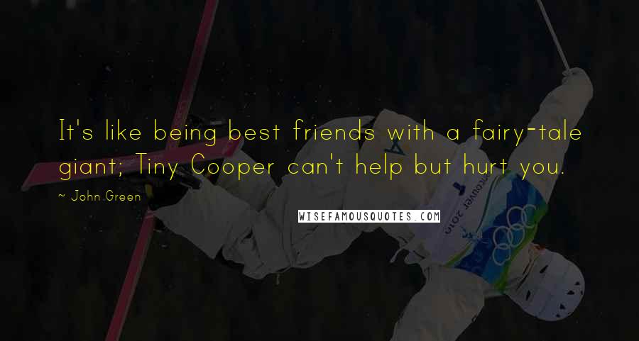 John Green Quotes: It's like being best friends with a fairy-tale giant; Tiny Cooper can't help but hurt you.