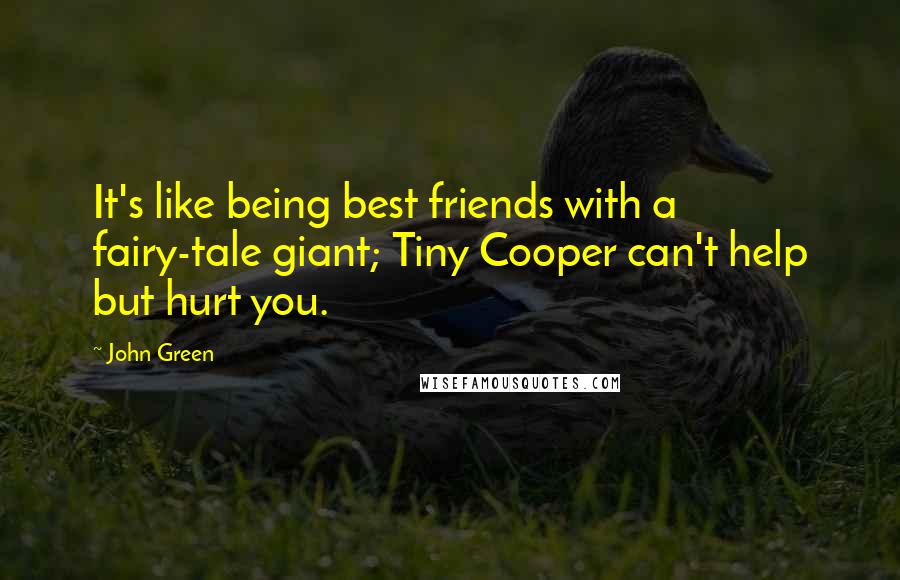 John Green Quotes: It's like being best friends with a fairy-tale giant; Tiny Cooper can't help but hurt you.