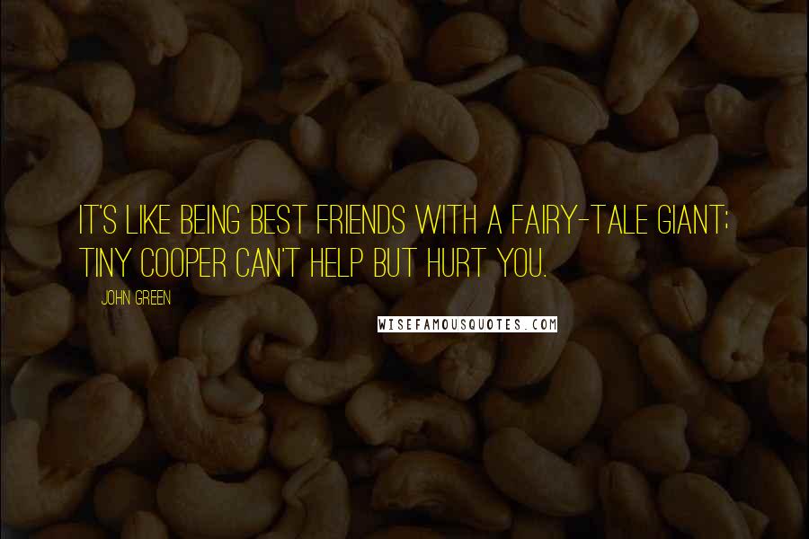 John Green Quotes: It's like being best friends with a fairy-tale giant; Tiny Cooper can't help but hurt you.