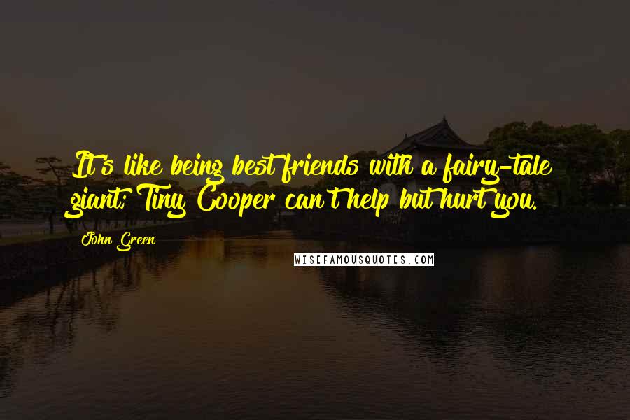 John Green Quotes: It's like being best friends with a fairy-tale giant; Tiny Cooper can't help but hurt you.