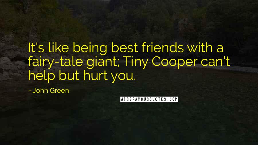 John Green Quotes: It's like being best friends with a fairy-tale giant; Tiny Cooper can't help but hurt you.