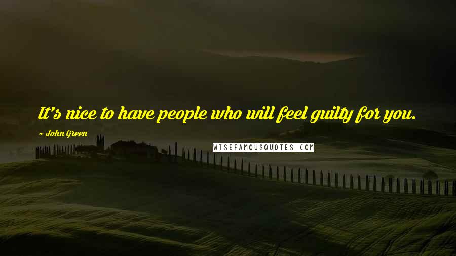 John Green Quotes: It's nice to have people who will feel guilty for you.