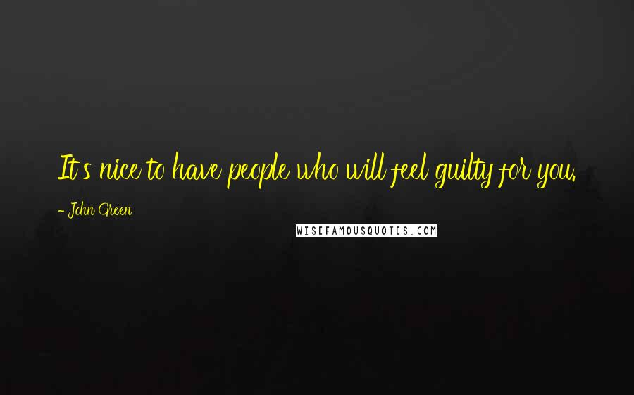 John Green Quotes: It's nice to have people who will feel guilty for you.