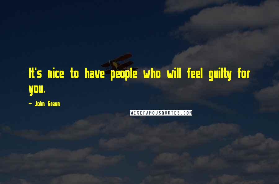 John Green Quotes: It's nice to have people who will feel guilty for you.