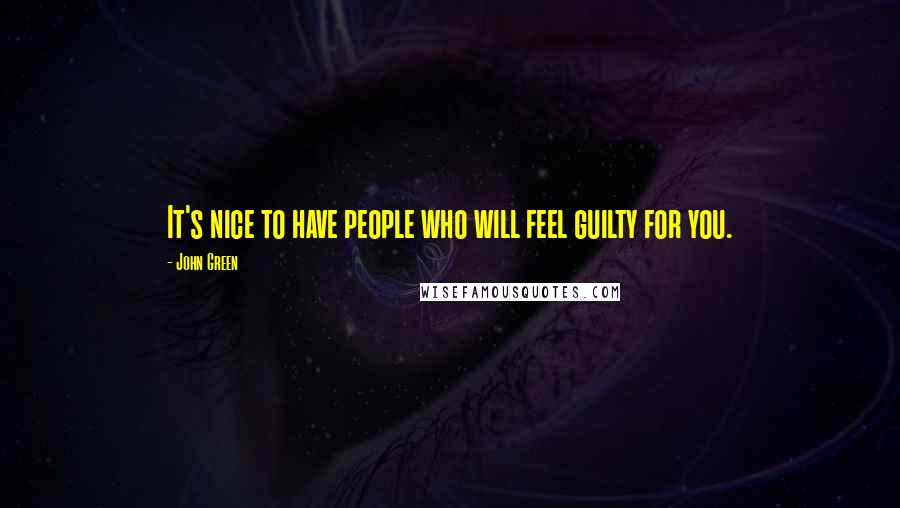 John Green Quotes: It's nice to have people who will feel guilty for you.