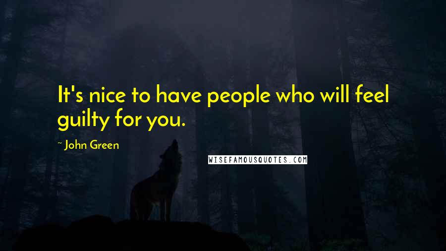 John Green Quotes: It's nice to have people who will feel guilty for you.