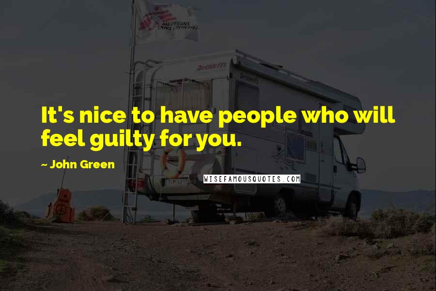 John Green Quotes: It's nice to have people who will feel guilty for you.